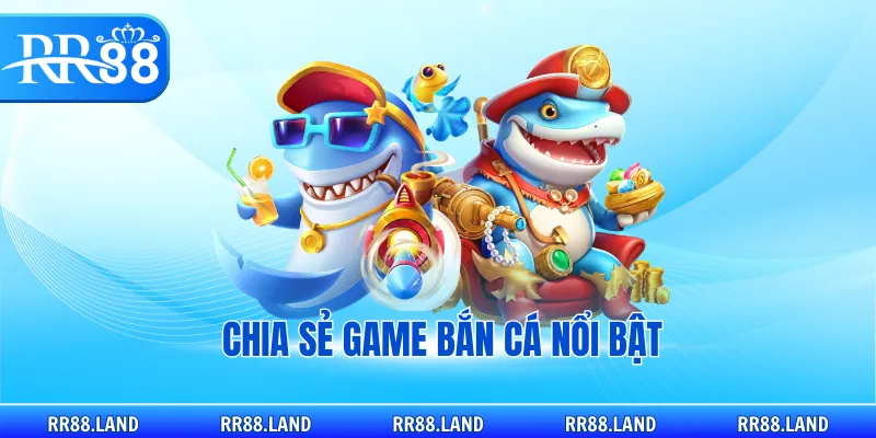Chia sẻ game bắn cá nổi bật