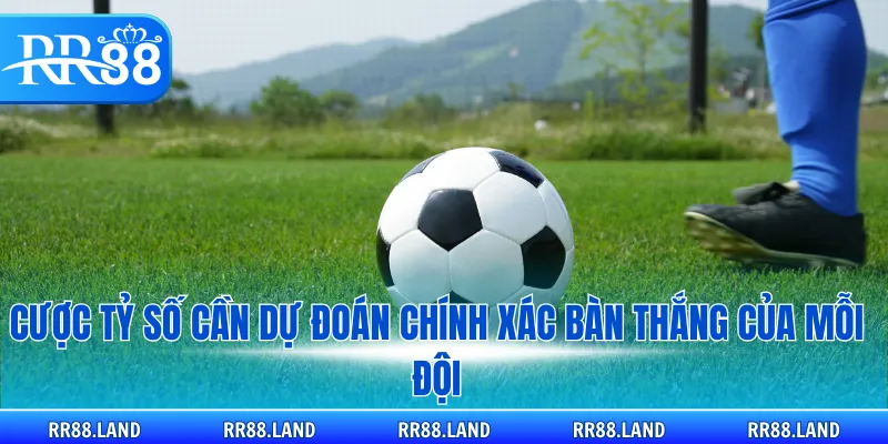 Cược tỷ số cần dự đoán chính xác bàn thắng của mỗi đội